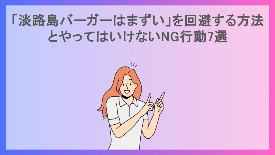 「淡路島バーガーはまずい」を回避する方法とやってはいけないNG行動7選